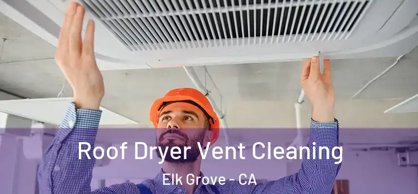 Roof Dryer Vent Cleaning Elk Grove - CA